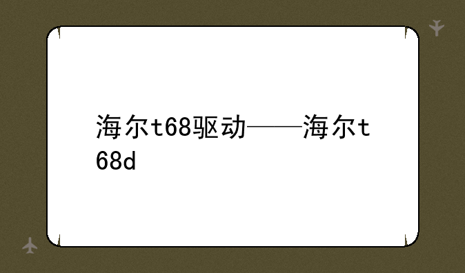 海尔t68驱动——海尔t68d
