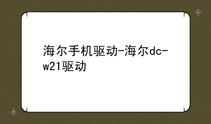 海尔手机驱动-海尔dc-w21驱动