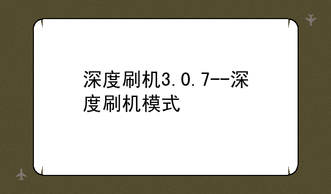 深度刷机3.0.7--深度刷机模式