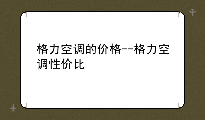 格力空调的价格--格力空调性价比