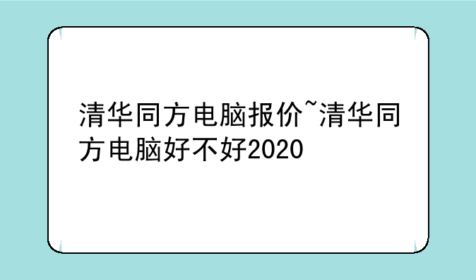 清华同方电脑报价~清华同方电脑好不好2020