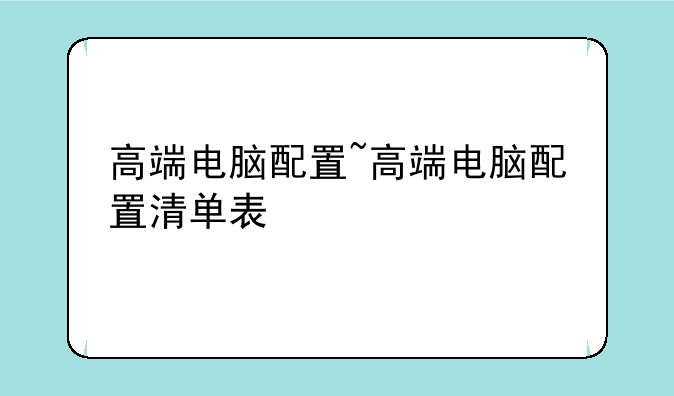 高端电脑配置~高端电脑配置清单表