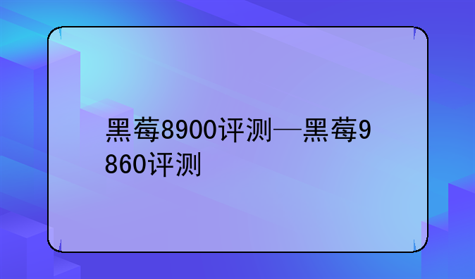 黑莓8900评测—黑莓9860评测