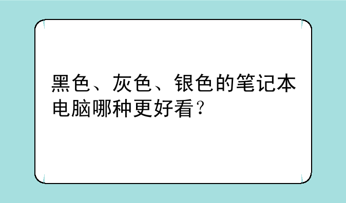 黑色、灰色、银色的笔记本电脑哪种更好看？