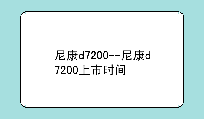 尼康d7200--尼康d7200上市时间