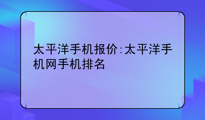 太平洋手机报价:太平洋手机网手机排名
