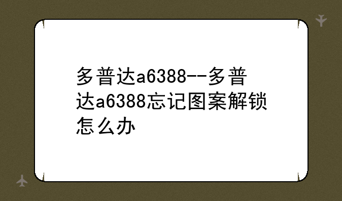 多普达a6388--多普达a6388忘记图案解锁怎么办