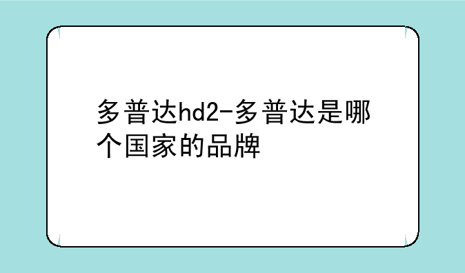 多普达hd2-多普达是哪个国家的品牌