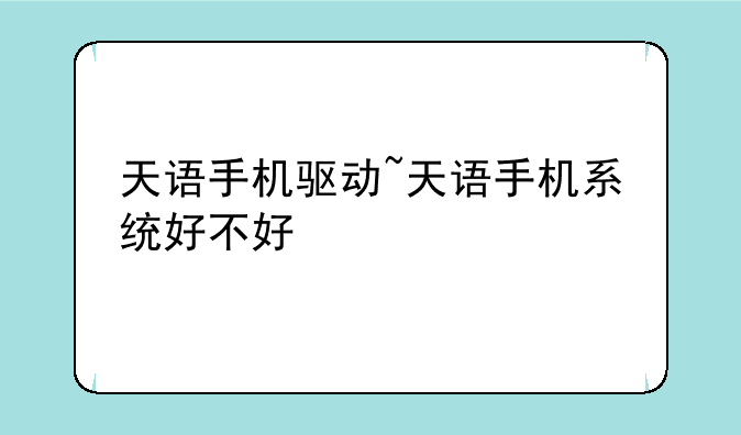 天语手机驱动~天语手机系统好不好