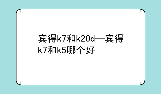 宾得k7和k20d—宾得k7和k5哪个好