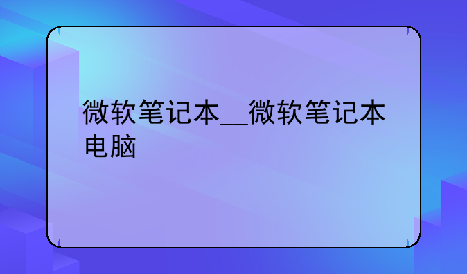 微软笔记本__微软笔记本电脑
