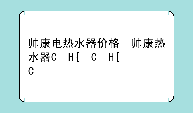 帅康电热水器价格—帅康热水器的价格