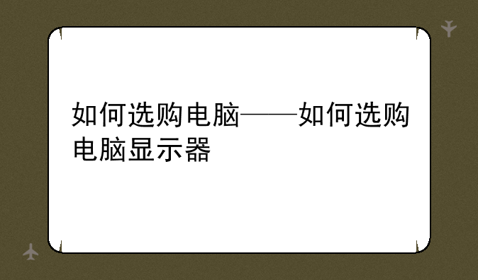 如何选购电脑——如何选购电脑显示器
