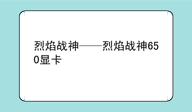 烈焰战神——烈焰战神650显卡