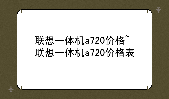 联想一体机a720价格~联想一体机a720价格表