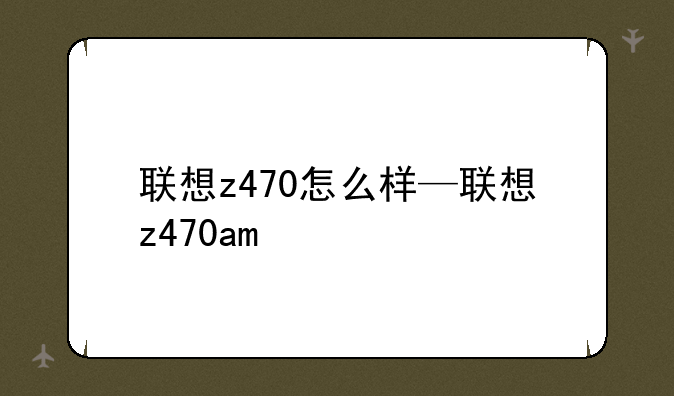 联想z470怎么样—联想z470am