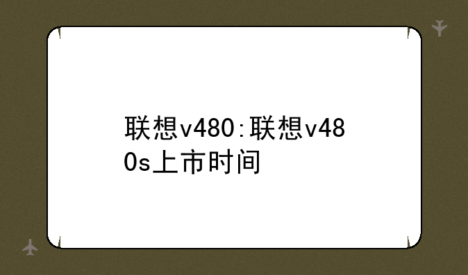 联想v480:联想v480s上市时间