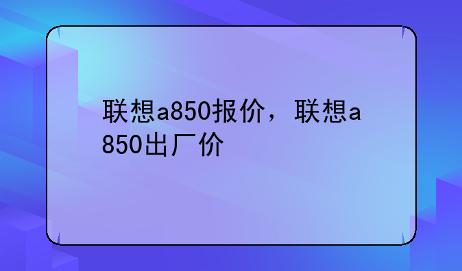 联想a850报价，联想a850出厂价