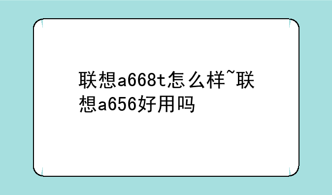 联想a668t怎么样~联想a656好用吗