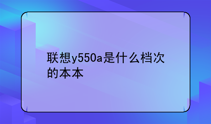 联想y550a是什么档次的本本