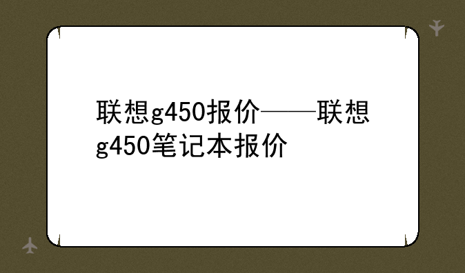 联想g450报价——联想g450笔记本报价