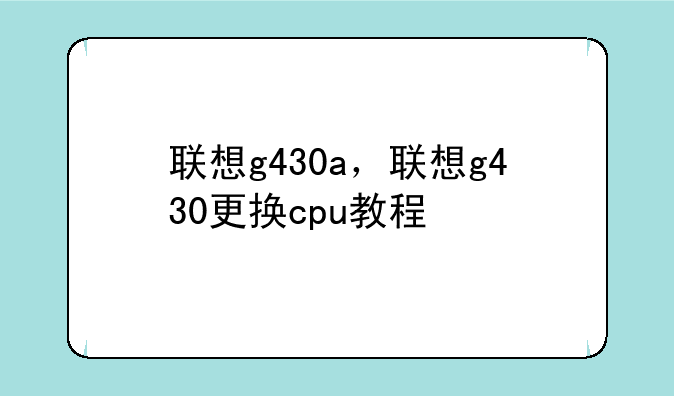 联想g430a，联想g430更换cpu教程