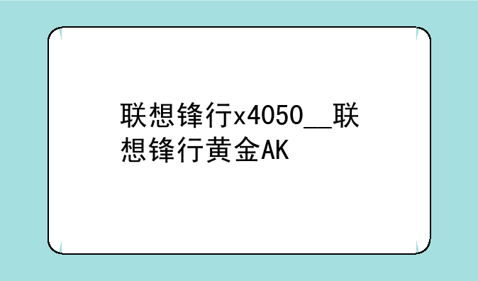 联想锋行x4050__联想锋行黄金AK