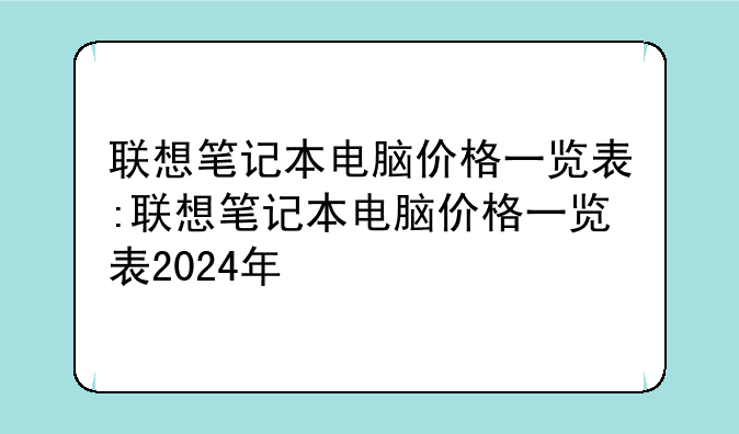 联想笔记本电脑价格一览表:联想笔记本电脑价格一览表2024年