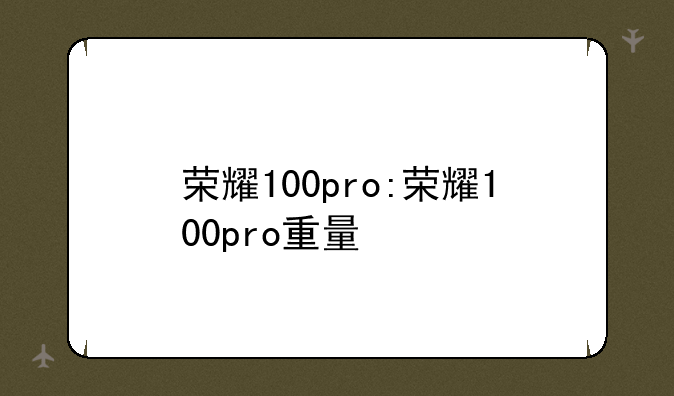 荣耀100pro:荣耀100pro重量