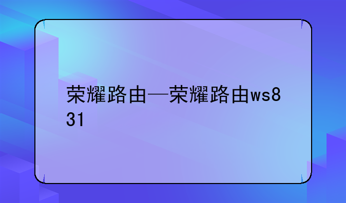 荣耀路由—荣耀路由ws831