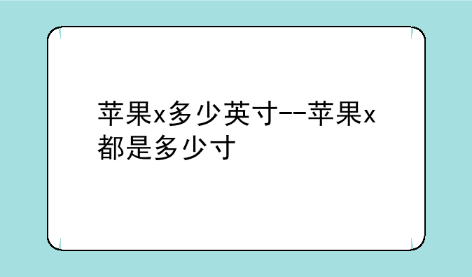 苹果x多少英寸--苹果x都是多少寸