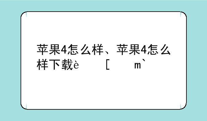 苹果4怎么样、苹果4怎么样下载软件