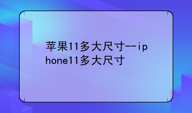 苹果11多大尺寸--iphone11多大尺寸