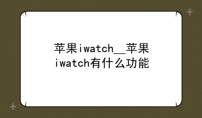 苹果iwatch__苹果iwatch有什么功能