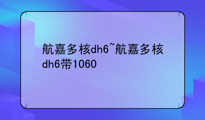 航嘉多核dh6~航嘉多核dh6带1060