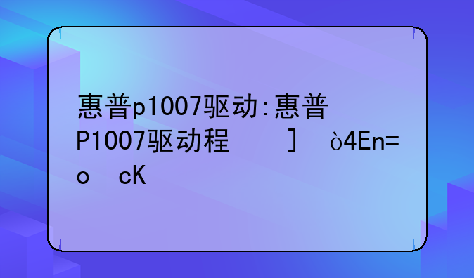 惠普p1007驱动:惠普P1007驱动程序无法使用