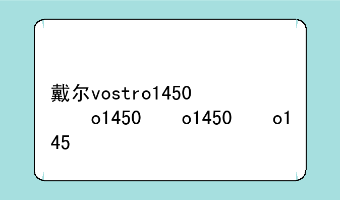 戴尔vostro1450，戴尔vostro145000series配置