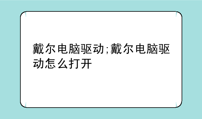 戴尔电脑驱动;戴尔电脑驱动怎么打开