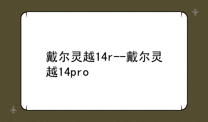 戴尔灵越14r--戴尔灵越14pro