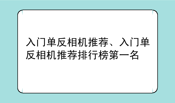 入门单反相机推荐、入门单反相机推荐排行榜第一名