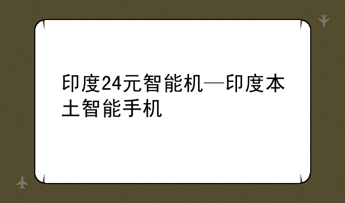 印度24元智能机—印度本土智能手机