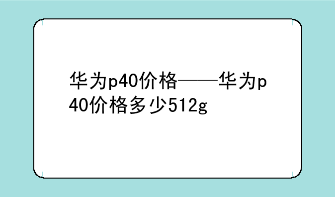 华为p40价格——华为p40价格多少512g
