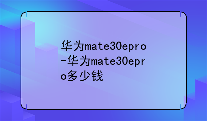 华为mate30epro-华为mate30epro多少钱