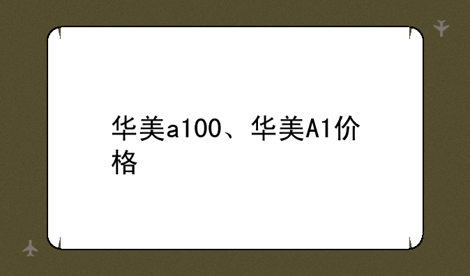 华美a100、华美A1价格