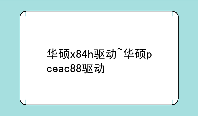 华硕x84h驱动~华硕pceac88驱动