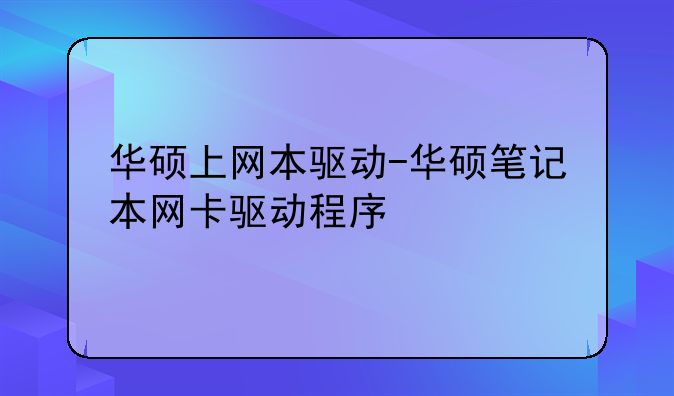 华硕上网本驱动-华硕笔记本网卡驱动程序