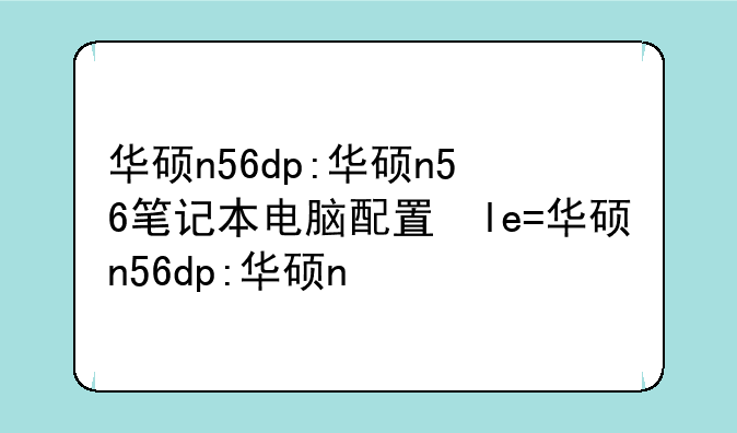 华硕n56dp:华硕n56笔记本电脑配置参数