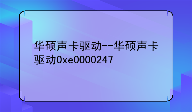 华硕声卡驱动--华硕声卡驱动0xe0000247