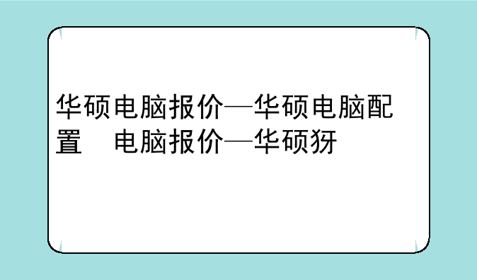 华硕电脑报价—华硕电脑配置及报价