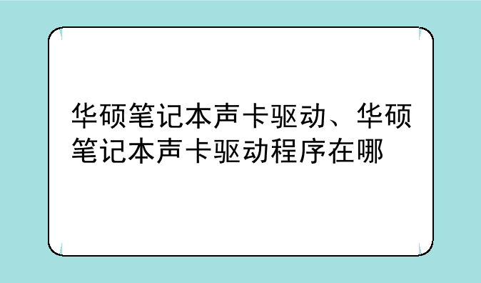 华硕笔记本声卡驱动、华硕笔记本声卡驱动程序在哪